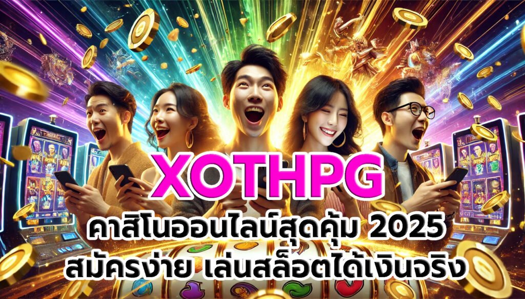 XOTHPG คาสิโนสุดคุ้ม 2025 สมัครง่าย เล่นสล็อตได้เงินจริง